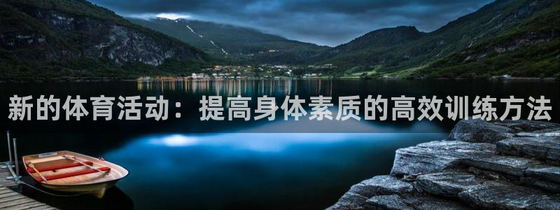 一竞技官网下载平台:新的体育活动:提高身体素质的高效训练方法