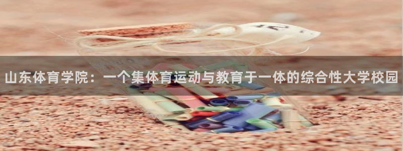 一竞技官网下载平台注册流程图:山东体育学院:一个集体育运动与